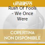 Rush Of Fools - We Once Were cd musicale di Rush of fools