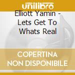 Elliott Yamin - Lets Get To Whats Real cd musicale di Elliot Yamin