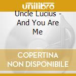 Uncle Lucius - And You Are Me