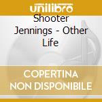Shooter Jennings - Other Life cd musicale di Shooter Jennings