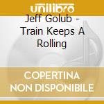 Jeff Golub - Train Keeps A Rolling cd musicale di Jeff Golub
