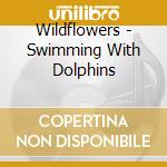 Wildflowers - Swimming With Dolphins cd musicale di Wildflowers