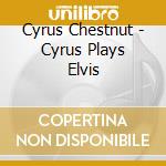 Cyrus Chestnut - Cyrus Plays Elvis cd musicale di Cyrus Chestnut