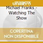 Michael Franks - Watching The Show cd musicale di Michael Franks