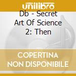 Db - Secret Art Of Science 2: Then cd