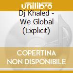 Dj Khaled - We Global (Explicit) cd musicale di Khaled Dj
