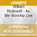 William Mcdowell - As We Worship Live cd musicale di William Mcdowell