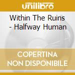 Within The Ruins - Halfway Human cd