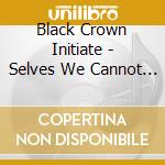 Black Crown Initiate - Selves We Cannot Forgive cd musicale di Black Crown Initiate