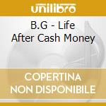 B.G - Life After Cash Money cd musicale di B.g.