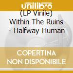 (LP Vinile) Within The Ruins - Halfway Human vinile