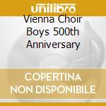 Vienna Choir Boys 500th Anniversary cd musicale