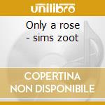 Only a rose - sims zoot cd musicale di Sims Zoot