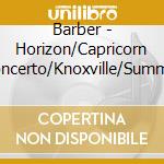 Barber - Horizon/Capricorn Concerto/Knoxville/Summer cd musicale di Barber