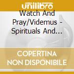Watch And Pray/Videmus - Spirituals And Art Songs cd musicale di Watch And Pray/Videmus