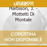 Harbison, J. - Mottetti Di Montale cd musicale di Harbison, J.