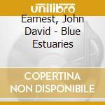 Earnest, John David - Blue Estuaries cd