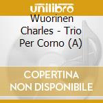 Wuorinen Charles - Trio Per Corno (A) cd musicale di Wuorinen Charles