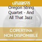 Oregon String Quartet - And All That Jazz cd musicale di Oregon String Quartet