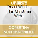 Imani Winds - This Christmas With.. cd musicale di Imani Winds