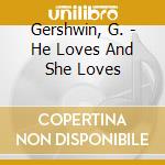 Gershwin, G. - He Loves And She Loves cd musicale di Gershwin, G.