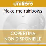 Make me rainbows -