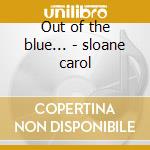 Out of the blue... - sloane carol cd