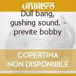 Dull bang, gushing sound. - previte bobby cd