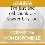 I'm just and old chunk... - shaver billy joe cd
