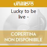 Lucky to be live - cd
