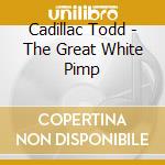 Cadillac Todd - The Great White Pimp cd