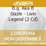 B.g. Aka B Gizzle - Livin Legend (2 Cd) cd