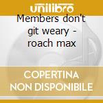 Members don't git weary - roach max cd