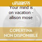 Your mind is on vacation - allison mose cd