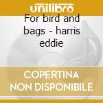 For bird and bags - harris eddie cd musicale di Eddie Harris