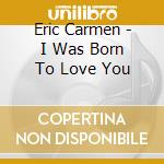 Eric Carmen - I Was Born To Love You cd