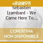 Sebastien Izambard - We Came Here To Love cd musicale di Sebastien Izambard