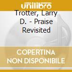 Trotter, Larry D. - Praise Revisited cd musicale di Trotter, Larry D.