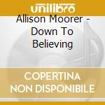 Allison Moorer - Down To Believing cd musicale di Allison Moorer
