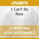 I Can't Be New cd