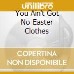 You Ain't Got No Easter Clothes cd musicale di LOVE LAURA