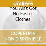 You Ain't Got No Easter Clothes cd