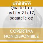 Quartetto x archi n.2 b.17, bagatelle op cd