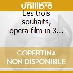 Les trois souhaits, opera-film in 3 atti cd