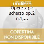 Opere x pf: scherzo op.2 n.1, intermezzo cd