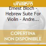 Ernest Bloch - Hebrew Suite For Violin - Andre Navarra cd