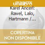 Karel Ancerl: Ravel, Lalo, Hartmann / Various cd