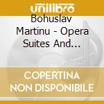 Bohuslav Martinu - Opera Suites And Excerpts cd musicale di Bohuslav Martinu