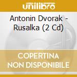 Antonin Dvorak - Rusalka (2 Cd) cd musicale di Dvorak