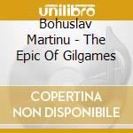 Bohuslav Martinu - The Epic Of Gilgames cd
